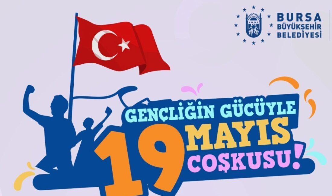 Bursa’da 19 Mayıs coşkuyla kutlanacak 19 Mayıs Atatürk’ü Anma, Gençlik ve Spor Bayramı, Bursa Büyükşehir
